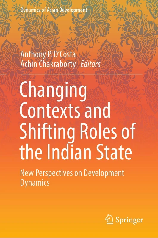Changing Contexts and Shifting Roles of the Indian State: New Perspectives on Development Dynamics (Dynamics of Asian Development)