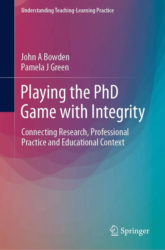 Playing the PhD Game with Integrity: Connecting Research, Professional Practice and Educational Context (Understanding Teaching-Learning Practice)