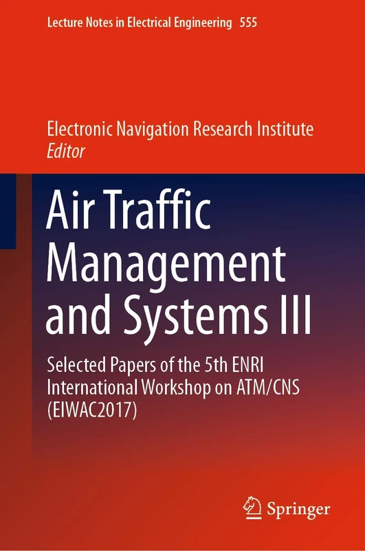 Air Traffic Management and Systems III: Selected Papers of the 5th ENRI International Workshop on ATM/CNS (EIWAC2017): 555 (Lecture Notes in Electrical Engineering, 555)