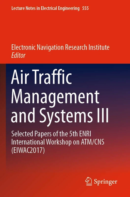 Air Traffic Management and Systems III: Selected Papers of the 5th ENRI International Workshop on ATM/CNS (EIWAC2017): 555 (Lecture Notes in Electrical Engineering, 555)