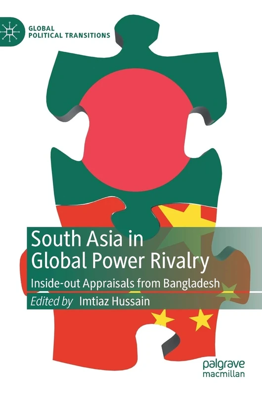 South Asia in Global Power Rivalry: Inside-out Appraisals from Bangladesh (Global Political Transitions)