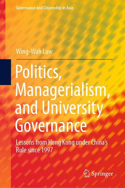 Politics, Managerialism, and University Governance: Lessons from Hong Kong under China’s Rule since 1997 (Governance and Citizenship in Asia)