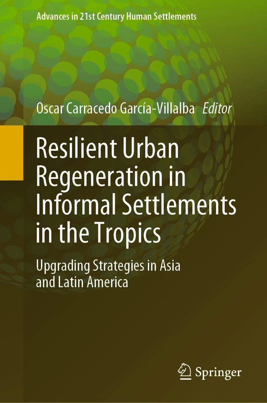Resilient Urban Regeneration in Informal Settlements in the Tropics: Upgrading Strategies in Asia and Latin America (Advances in 21st Century Human Settlements)