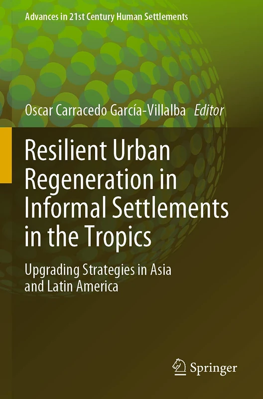 Resilient Urban Regeneration in Informal Settlements in the Tropics: Upgrading Strategies in Asia and Latin America (Advances in 21st Century Human Settlements)