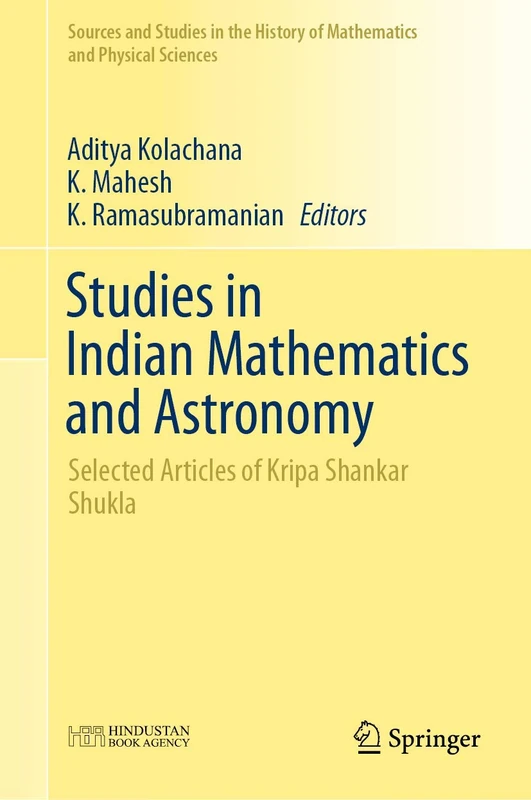 Studies in Indian Mathematics and Astronomy: Selected Articles of Kripa Shankar Shukla (Sources and Studies in the History of Mathematics and Physical Sciences)