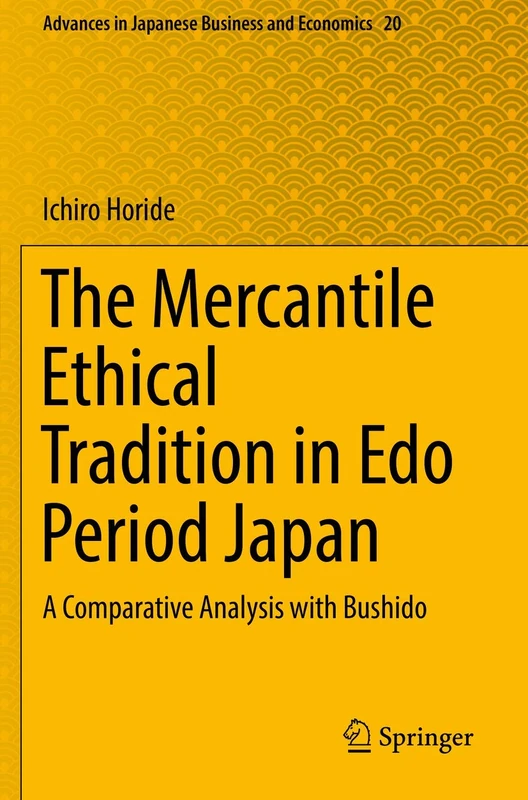 The Mercantile Ethical Tradition in Edo Period Japan: A Comparative Analysis with Bushido: 20 (Advances in Japanese Business and Economics, 20)