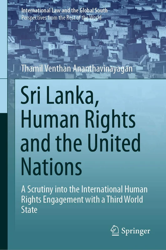 Sri Lanka, Human Rights and the United Nations: A Scrutiny into the International Human Rights Engagement with a Third World State (International Law and the Global South)