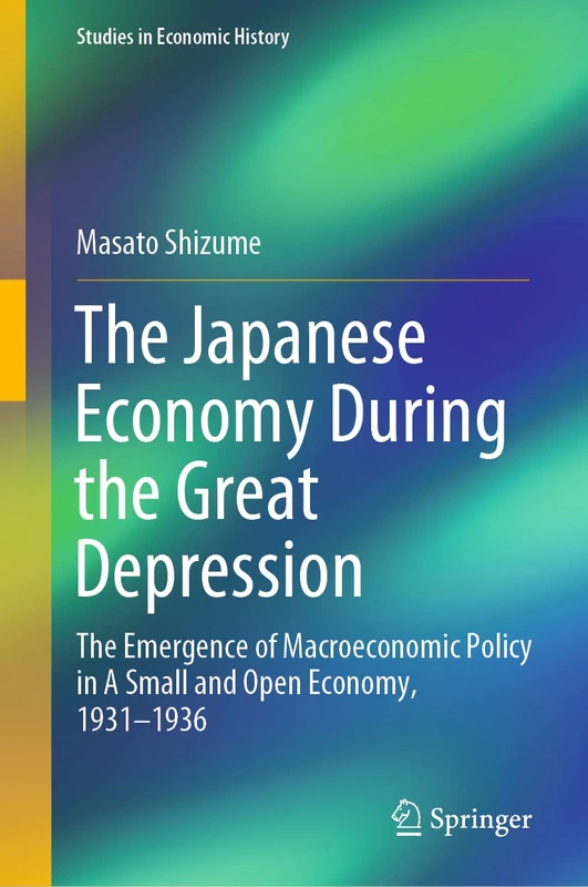 The Japanese Economy During the Great Depression: The Emergence of Macroeconomic Policy in A Small and Open Economy, 1931–1936 (Studies in Economic History)