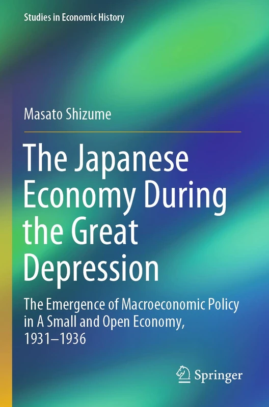 The Japanese Economy During the Great Depression: The Emergence of Macroeconomic Policy in A Small and Open Economy, 1931–1936 (Studies in Economic History)