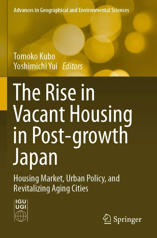The Rise in Vacant Housing in Post-growth Japan: Housing Market, Urban Policy, and Revitalizing Aging Cities (Advances in Geographical and Environmental Sciences)