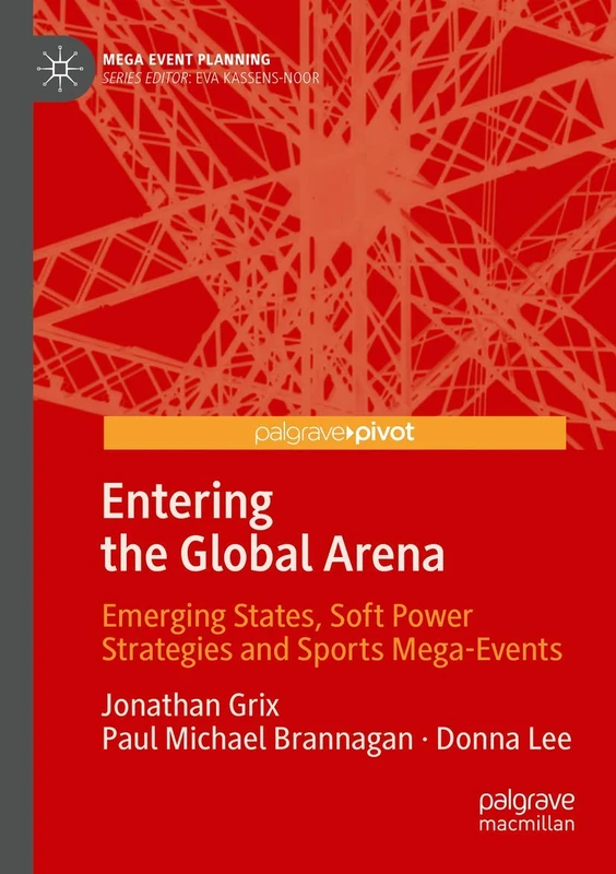 Entering the Global Arena: Emerging States, Soft Power Strategies and Sports Mega-Events (Mega Event Planning)