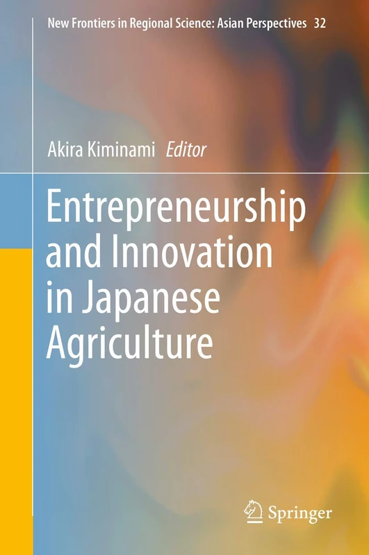 Entrepreneurship and Innovation in Japanese Agriculture: 32 (New Frontiers in Regional Science: Asian Perspectives, 32)
