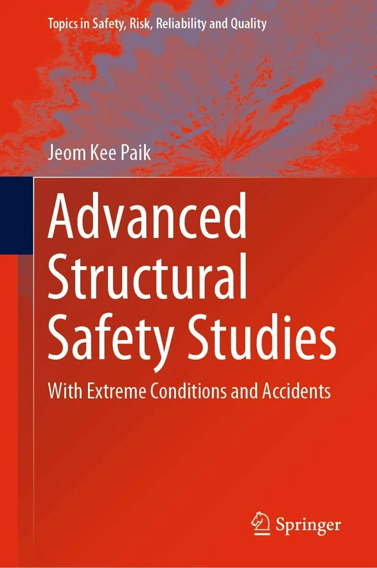Advanced Structural Safety Studies: With Extreme Conditions and Accidents: 37 (Topics in Safety, Risk, Reliability and Quality, 37)