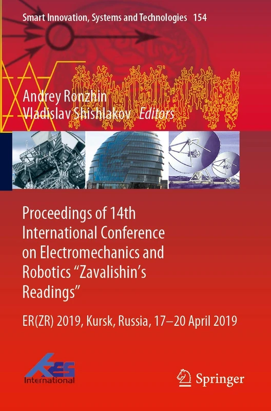 Proceedings of 14th International Conference on Electromechanics and Robotics “Zavalishin's Readings”: ER(ZR) 2019, Kursk, Russia, 17 - 20 April 2019: ... Innovation, Systems and Technologies, 154)