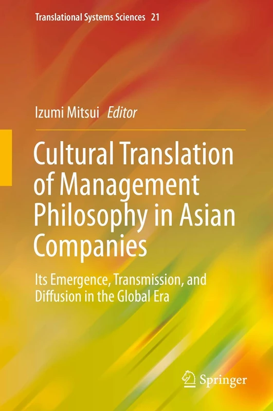 Cultural Translation of Management Philosophy in Asian Companies: Its Emergence, Transmission, and Diffusion in the Global Era: 21 (Translational Systems Sciences, 21)