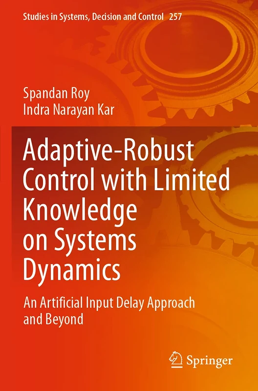 Adaptive-Robust Control with Limited Knowledge on Systems Dynamics: An Artificial Input Delay Approach and Beyond: 257 (Studies in Systems, Decision and Control, 257)