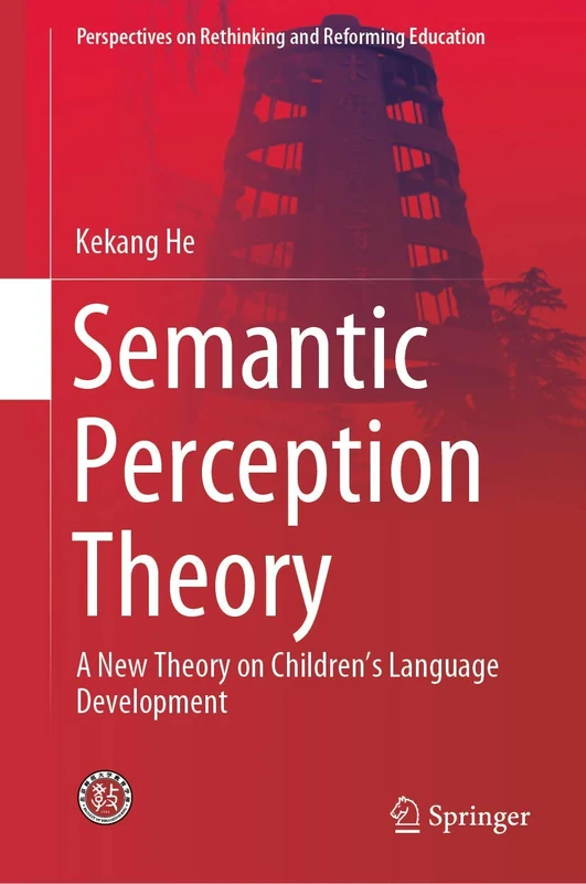 Semantic Perception Theory: A New Theory on Children's Language Development (Perspectives on Rethinking and Reforming Education)