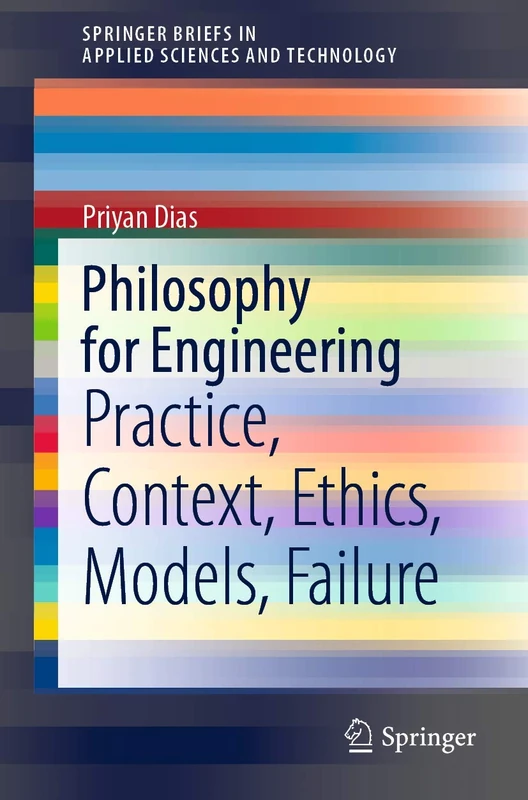 Philosophy for Engineering: Practice, Context, Ethics, Models, Failure (SpringerBriefs in Applied Sciences and Technology)