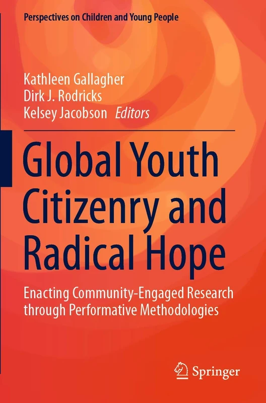 Global Youth Citizenry and Radical Hope: Enacting Community-Engaged Research through Performative Methodologies: 10 (Perspectives on Children and Young People, 10)