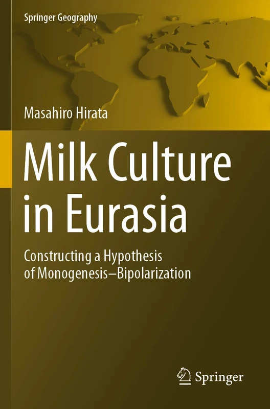 Milk Culture in Eurasia: Constructing a Hypothesis of Monogenesis–Bipolarization (Springer Geography)