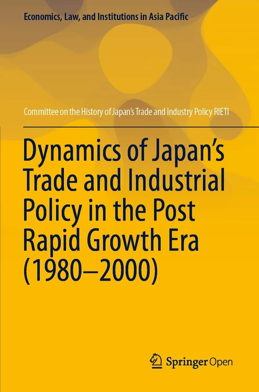 Dynamics of Japan’s Trade and Industrial Policy in the Post Rapid Growth Era (1980–2000) (Economics, Law, and Institutions in Asia Pacific)