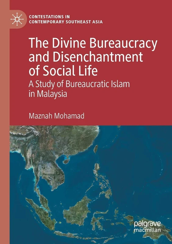 The Divine Bureaucracy and Disenchantment of Social Life: A Study of Bureaucratic Islam in Malaysia (Contestations in Contemporary Southeast Asia)