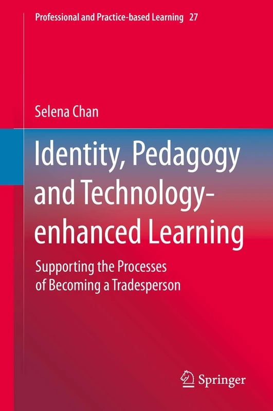 Identity, Pedagogy and Technology-enhanced Learning: Supporting the Processes of Becoming a Tradesperson: 27 (Professional and Practice-based Learning, 27)