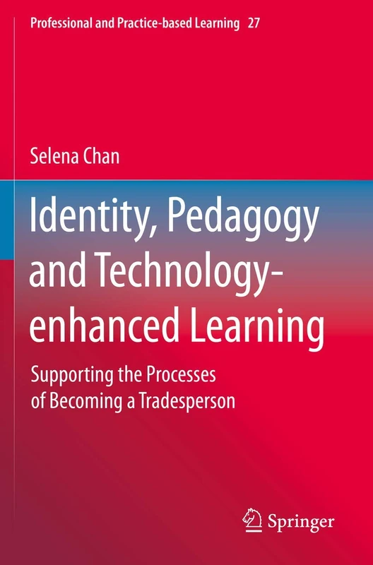 Identity, Pedagogy and Technology-enhanced Learning: Supporting the Processes of Becoming a Tradesperson: 27 (Professional and Practice-based Learning, 27)