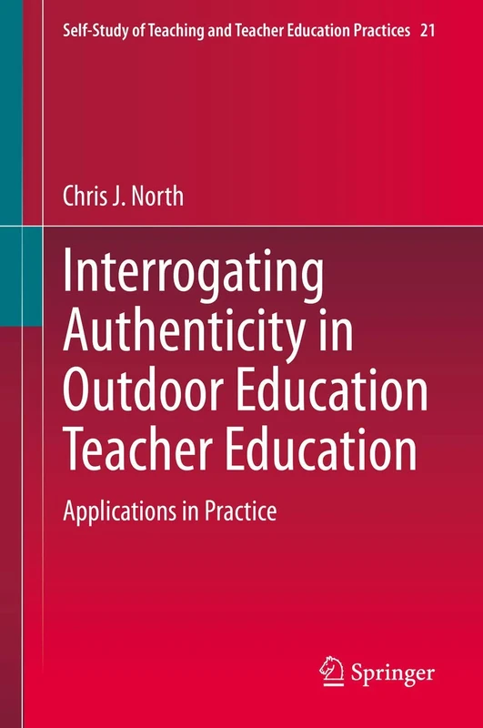 Interrogating Authenticity in Outdoor Education Teacher Education: Applications in Practice: 21 (Self-Study of Teaching and Teacher Education Practices, 21)