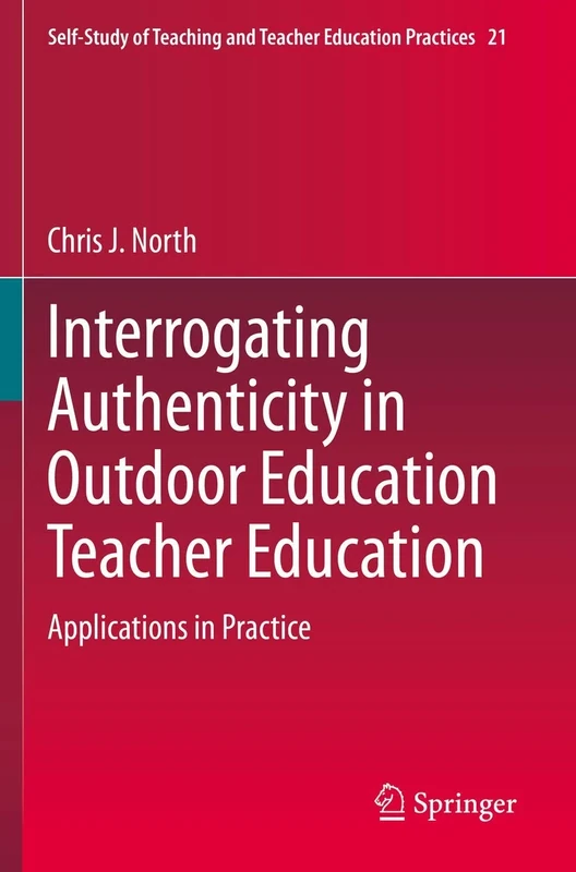 Interrogating Authenticity in Outdoor Education Teacher Education: Applications in Practice: 21 (Self-Study of Teaching and Teacher Education Practices, 21)