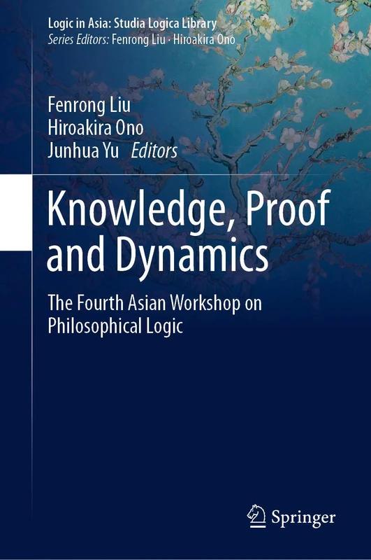 Knowledge, Proof and Dynamics: The Fourth Asian Workshop on Philosophical Logic (Logic in Asia: Studia Logica Library)