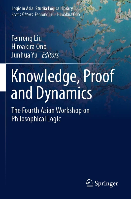 Knowledge, Proof and Dynamics: The Fourth Asian Workshop on Philosophical Logic (Logic in Asia: Studia Logica Library)