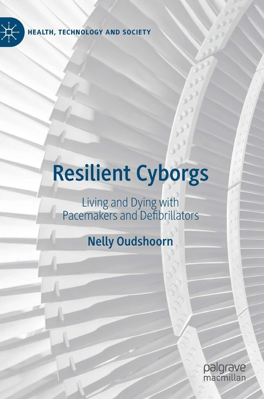 Resilient Cyborgs: Living and Dying with Pacemakers and Defibrillators (Health, Technology and Society)