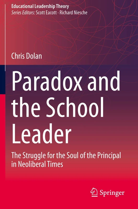 Paradox and the School Leader: The Struggle for the Soul of the Principal in Neoliberal Times (Educational Leadership Theory)