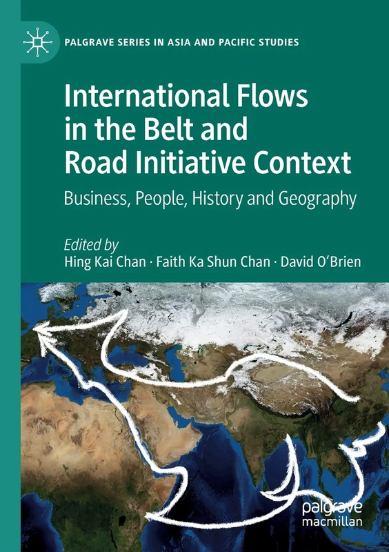 International Flows in the Belt and Road Initiative Context: Business, People, History and Geography (Palgrave Series in Asia and Pacific Studies)
