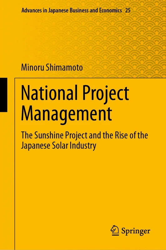 National Project Management: The Sunshine Project and the Rise of the Japanese Solar Industry: 25 (Advances in Japanese Business and Economics, 25)