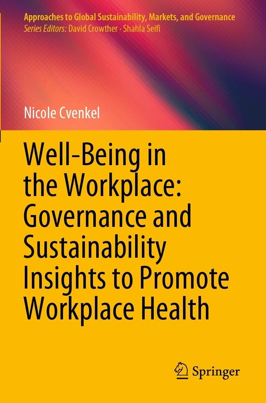 Well-Being in the Workplace: Governance and Sustainability Insights to Promote Workplace Health (Approaches to Global Sustainability, Markets, and Governance)