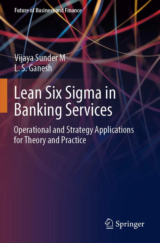 Lean Six Sigma in Banking Services: Operational and Strategy Applications for Theory and Practice (Future of Business and Finance)