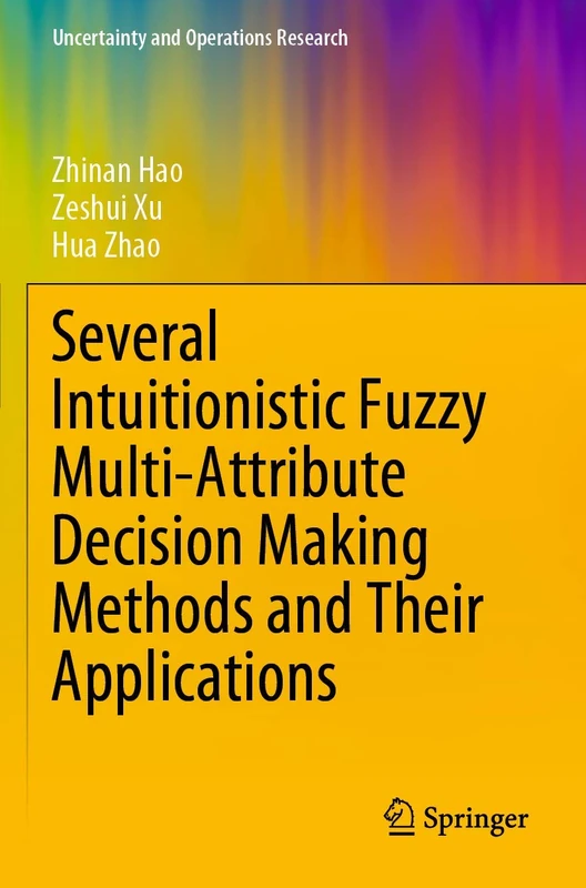 Several Intuitionistic Fuzzy Multi-Attribute Decision Making Methods and Their Applications (Uncertainty and Operations Research)