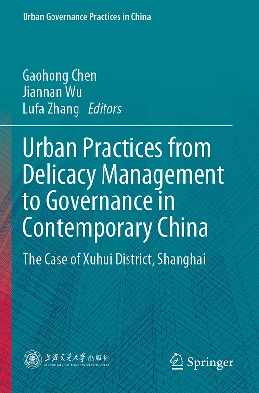 Urban Practices from Delicacy Management to Governance in Contemporary China: The Case of Xuhui District, Shanghai (Urban Governance Practices in China)