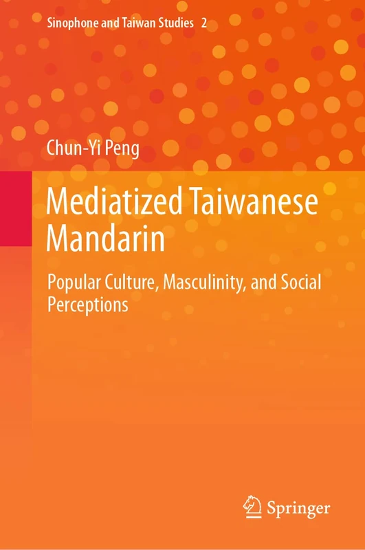 Mediatized Taiwanese Mandarin: Popular Culture, Masculinity, and Social Perceptions: 2 (Sinophone and Taiwan Studies, 2)