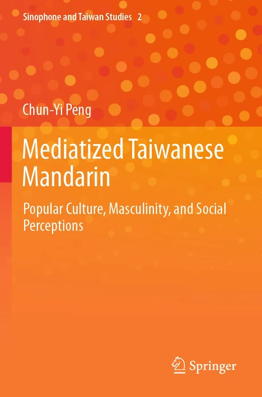Mediatized Taiwanese Mandarin: Popular Culture, Masculinity, and Social Perceptions: 2 (Sinophone and Taiwan Studies, 2)