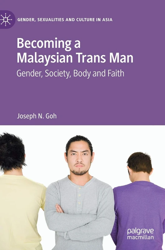 Becoming a Malaysian Trans Man: Gender, Society, Body and Faith (Gender, Sexualities and Culture in Asia)