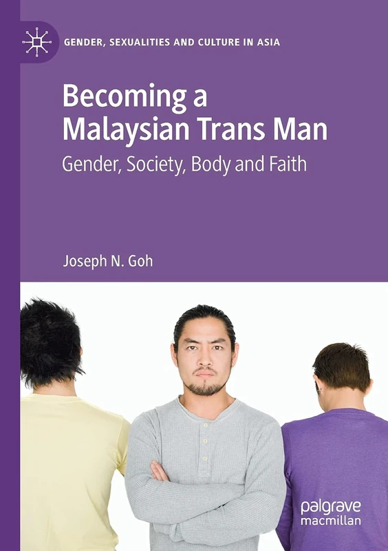 Becoming a Malaysian Trans Man: Gender, Society, Body and Faith (Gender, Sexualities and Culture in Asia)