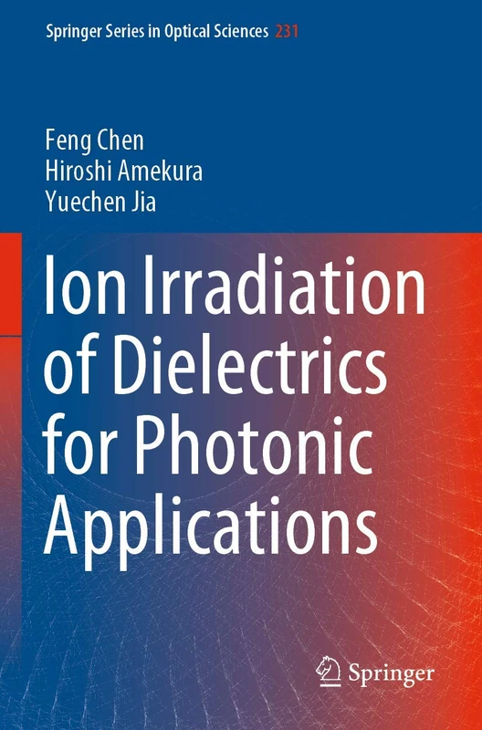 Ion Irradiation of Dielectrics for Photonic Applications: 231 (Springer Series in Optical Sciences, 231)