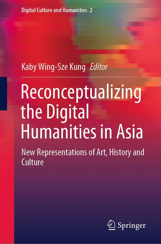 Reconceptualizing the Digital Humanities in Asia: New Representations of Art, History and Culture: 2 (Digital Culture and Humanities, 2)