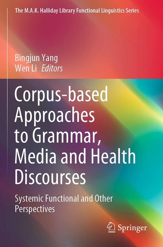 Corpus-based Approaches to Grammar, Media and Health Discourses: Systemic Functional and Other Perspectives (The M.A.K. Halliday Library Functional Linguistics Series)