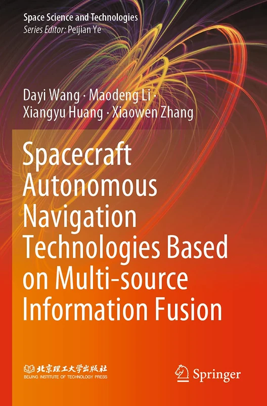 Spacecraft Autonomous Navigation Technologies Based on Multi-source Information Fusion (Space Science and Technologies)