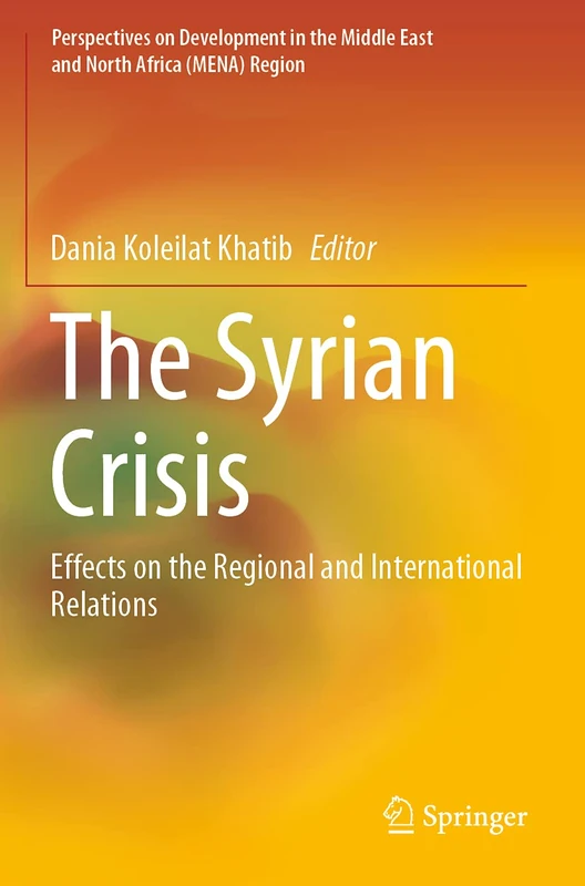 The Syrian Crisis: Effects on the Regional and International Relations (Perspectives on Development in the Middle East and North Africa (MENA) Region)