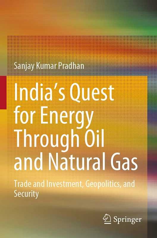 India’s Quest for Energy Through Oil and Natural Gas: Trade and Investment, Geopolitics, and Security